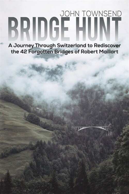 Bridge Hunt : A Journey Through Switzerland to Rediscover the 42 Forgotten Bridges of Robert Maillart (Paperback)