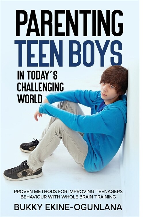 Parenting Teen Boys in Todays Challenging World: Proven Methods for Improving Teenagers Behaviour with Whole Brain (Paperback)