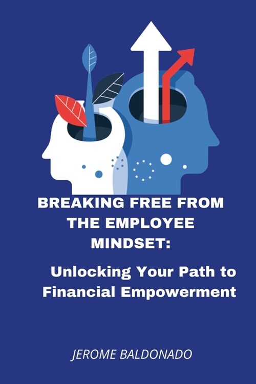 Breaking Free from The Employee Mindset: Unlocking Your Path to Financial Empowerment (Paperback)