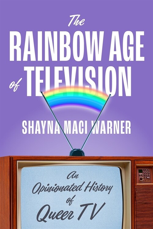 The Rainbow Age of Television: An Opinionated History of Queer TV (Hardcover)