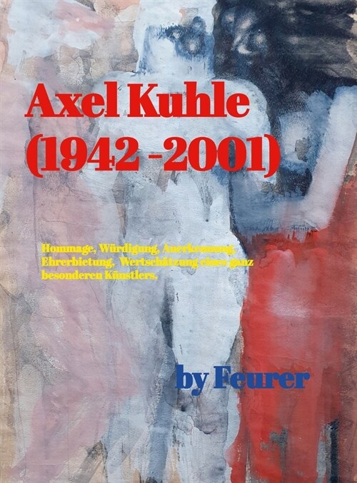 Axel Kuhle (1942 - 2001): W?digung eines Ausnahmek?stlers.: Einblick in eine beachtenswerte Sammlung. (Hardcover)