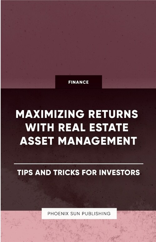 Maximizing Returns with Real Estate Asset Management - Tips and Tricks for Investors (Paperback)