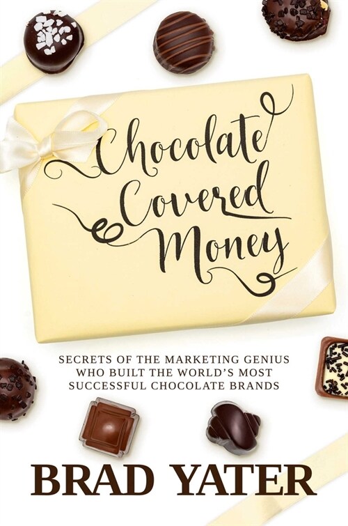 Chocolate Covered Money: Secrets of the Marketing Genius Who Built the Worlds Most Successful Chocolate Brands (Hardcover)