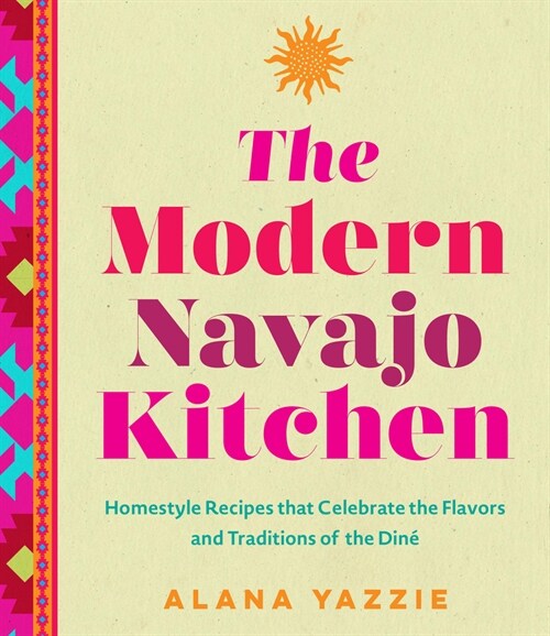 The Modern Navajo Kitchen: Homestyle Recipes That Celebrate the Flavors and Traditions of the Din? (Hardcover)