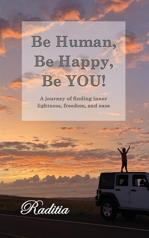 Be Human, Be Happy, Be You!: A journey of finding inner lightness, freedom, and ease (Paperback)
