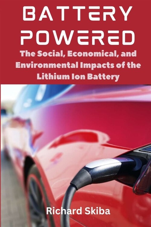 Battery Powered: The Social, Economical, and Environmental Impacts of the Lithium Ion Battery (Paperback)