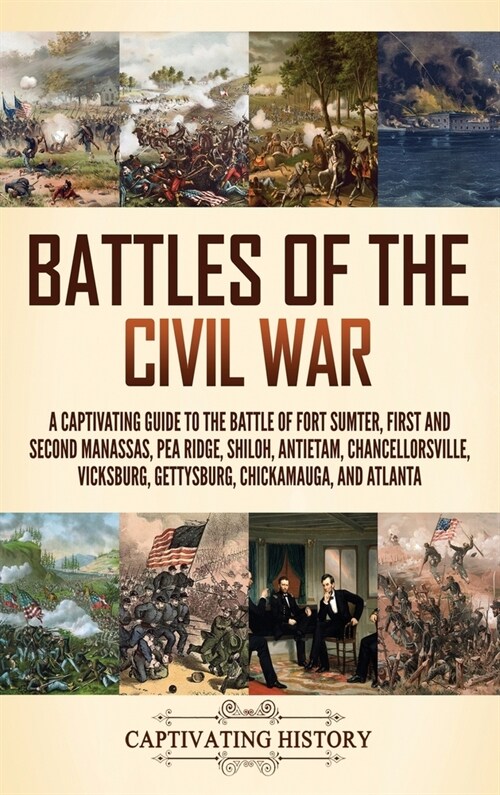 Battles of the Civil War: A Captivating Guide to the Battle of Fort Sumter, First and Second Manassas, Pea Ridge, Shiloh, Antietam, Chancellorsv (Hardcover)