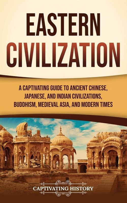 Eastern Civilization: A Captivating Guide to Ancient Chinese, Japanese, and Indian Civilizations, Buddhism, Medieval Asia, and Modern Times (Hardcover)