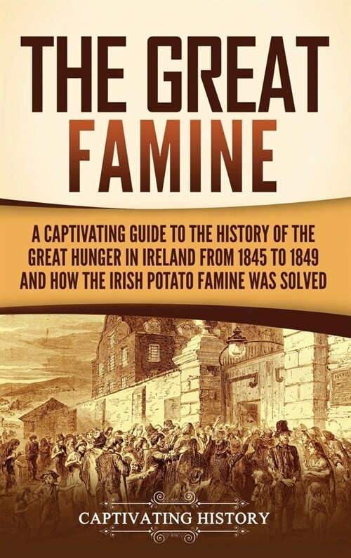 The Great Famine: A Captivating Guide to the History of the Great Hunger in Ireland from 1845 to 1849 and How the Irish Potato Famine Wa (Hardcover)