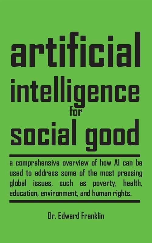 Artificial Intelligence for Social Good: A comprehensive overview of how AI can be used to address some of the most pressing global issues, such as po (Paperback)