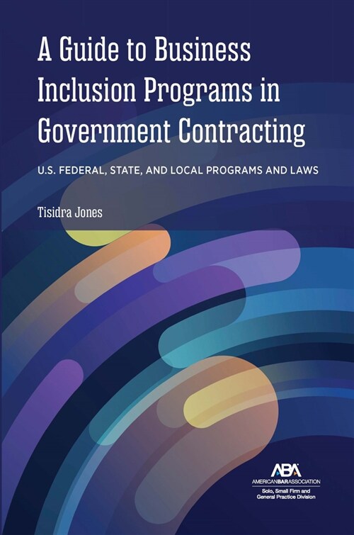 A Guide to Business Inclusion Programs in Government Contracting: U.S. Federal, State, and Local Programs and Laws (Paperback)