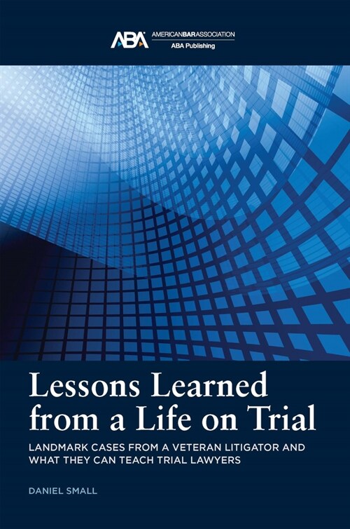 Lessons Learned from a Life on Trial: Landmark Cases from a Veteran Litigator and What They Can Teach Trial Lawyers (Paperback)