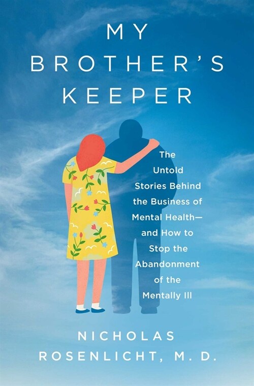 My Brothers Keeper: The Untold Stories Behind the Business of Mental Health--And How to Stop the Abandonment of the Mentally Ill (Hardcover)