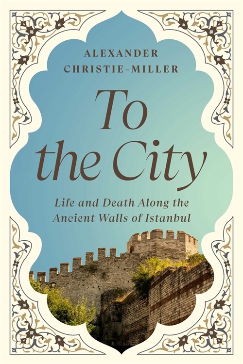 To the City: Life and Death Along the Ancient Walls of Istanbul (Hardcover)