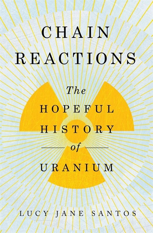 Chain Reactions: The Hopeful History of Uranium (Hardcover)