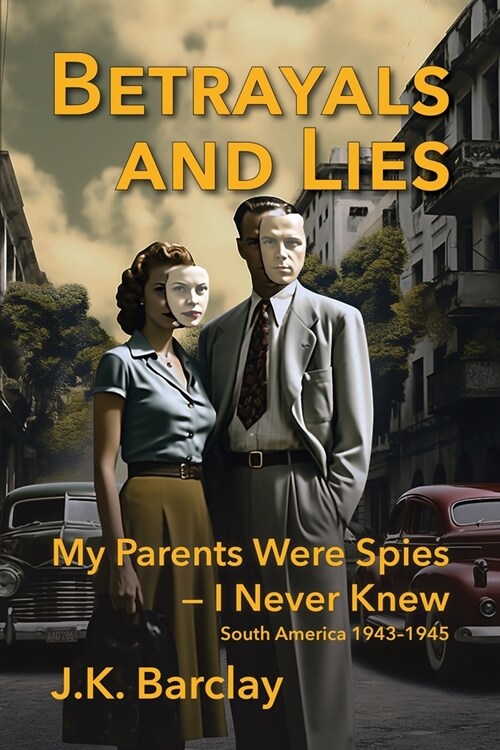 Betrayals and Lies: My Parents Were Spies - I Never Knew: South America, 1943-1945 (Paperback)
