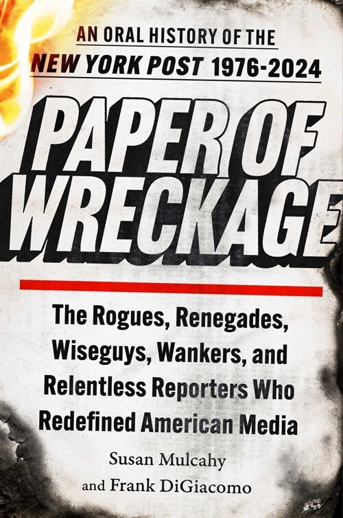 Paper of Wreckage: The Rogues, Renegades, Wiseguys, Wankers, and Relentless Reporters Who Redefined American Media (Hardcover)