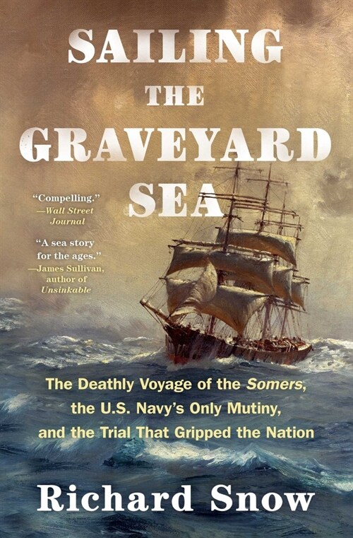 Sailing the Graveyard Sea: The Deathly Voyage of the Somers, the U.S. Navys Only Mutiny, and the Trial That Gripped the Nation (Paperback)