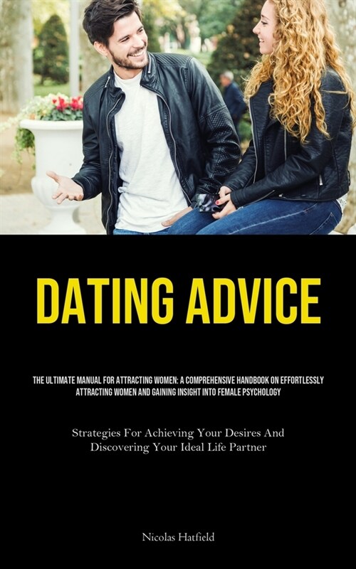 Dating Advice: The Ultimate Manual For Attracting Women: A Comprehensive Handbook On Effortlessly Attracting Women And Gaining Insigh (Paperback)