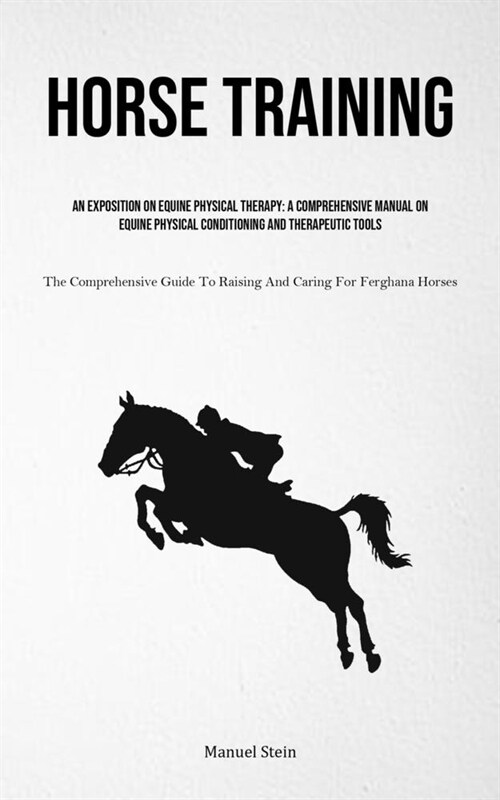 Horse Training: An Exposition On Equine Physical Therapy: A Comprehensive Manual On Equine Physical Conditioning And Therapeutic Tools (Paperback)