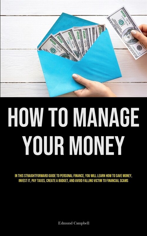 How To Manage Your Money: In This Straightforward Guide To Personal Finance, You Will Learn How To Save Money, Invest It, Pay Taxes, Create A Bu (Paperback)