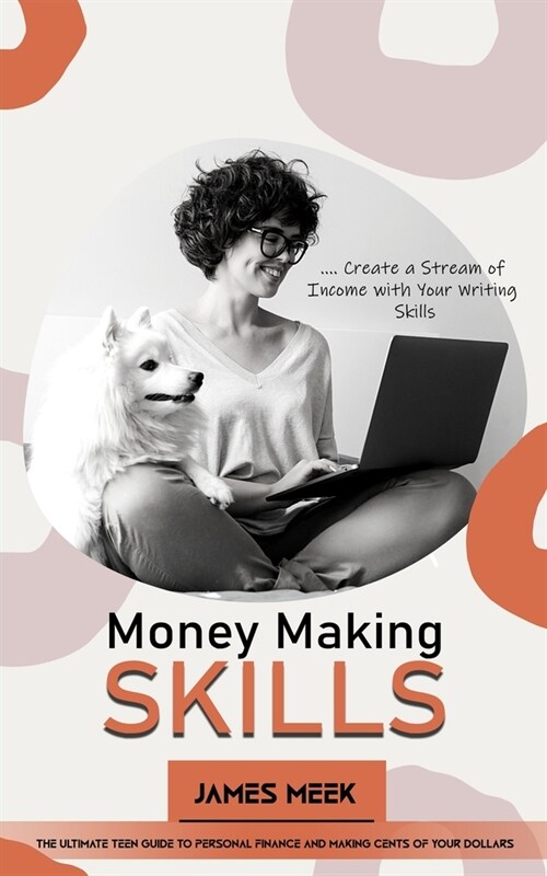 Money Making Skills: Create a Stream of Income with Your Writing Skills (The Ultimate Teen Guide to Personal Finance and Making Cents of Yo (Paperback)