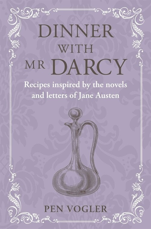 Dinner with Mr Darcy : Recipes Inspired by the Novels and Letters of Jane Austen (Hardcover)