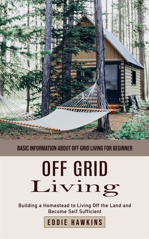 Off Grid Living: Basic Information About Off Grid Living for Beginner (Building a Homestead to Living Off the Land and Become Self Suff (Paperback)