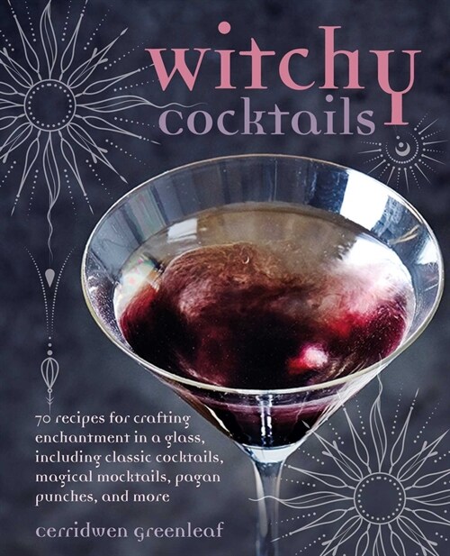 Witchy Cocktails : Over 65 Recipes for Enchantment in a Glass, Including Classic Cocktails, Magical Mocktails, Pagan Punches, and More (Hardcover)