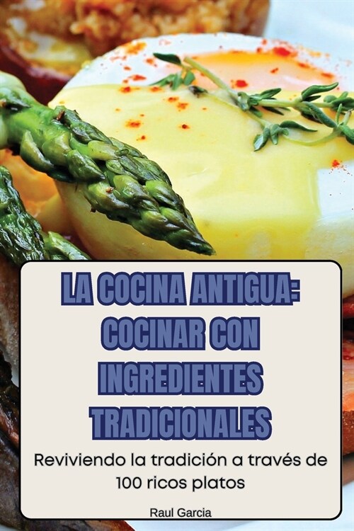 La Cocina Antigua: Cocinar Con Ingredientes Tradicionales (Paperback)
