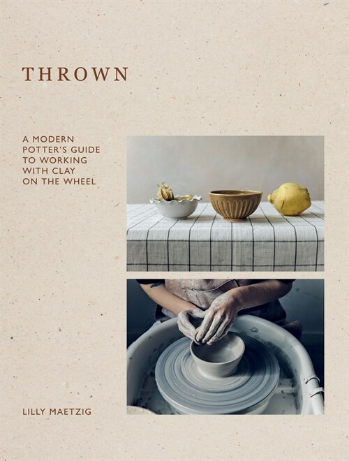 Thrown : A Modern Potters Guide to Working with Clay on the Wheel (Hardcover)