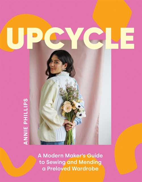 Upcycle : A Modern Makers Guide to Sewing and Mending a Preloved Wardrobe (Hardcover)