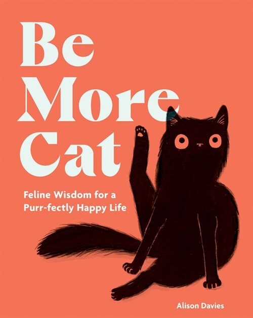 Be More Cat: Feline Wisdom for a Purr-Fectly Happy Life (Hardcover)