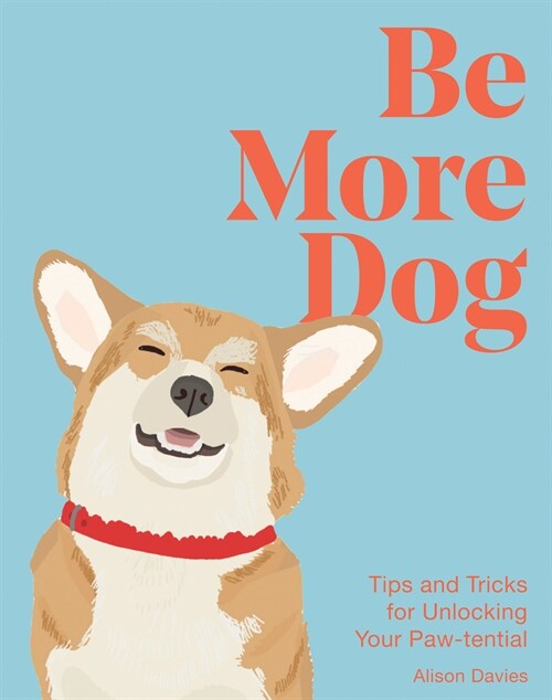 Be More Dog : Tips and Tricks for Unlocking Your Paw-tential (Hardcover)