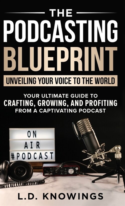 The Podcasting Blueprint: Unveiling Your Voice To The World (Hardcover)