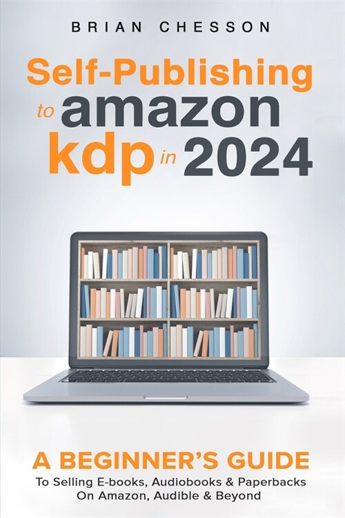 Self-Publishing to Amazon KDP in 2024 - A Beginners Guide to Selling E-Books, Audiobooks & Paperbacks on Amazon, Audible & Beyond (Paperback)