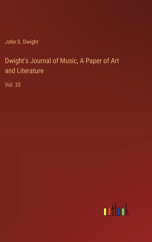 Dwights Journal of Music, A Paper of Art and Literature: Vol. 33 (Hardcover)