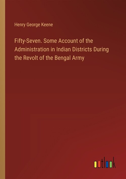 Fifty-Seven. Some Account of the Administration in Indian Districts During the Revolt of the Bengal Army (Paperback)