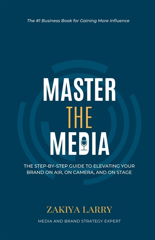 Master The Media: The Step-By-Step Guide to Elevating Your Brand On Air, On Camera and On Stage (Paperback)