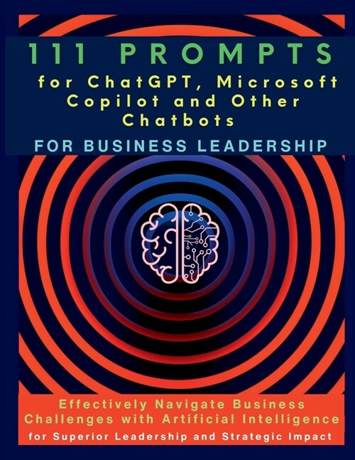 111 Prompts for ChatGPT, Microsoft Copilot and Other Chatbots for Business Leadership: Effectively Navigate Business Challenges with Artificial Intell (Paperback)