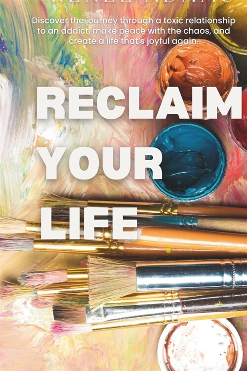 Reclaim Your Life: Discover the journey through a toxic relationship to an addict, make peace with the chaos, and create a life thats jo (Paperback)