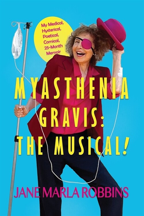 Myasthenia Gravis: THE MUSICAL! My Medical, Hysterical, Poetical, Comical, 25-Month Memoir (Paperback)