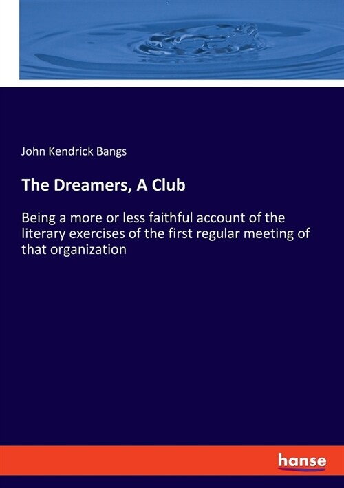 The Dreamers, A Club: Being a more or less faithful account of the literary exercises of the first regular meeting of that organization (Paperback)