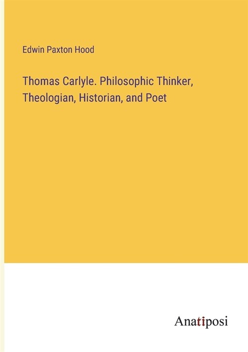 Thomas Carlyle. Philosophic Thinker, Theologian, Historian, and Poet (Paperback)