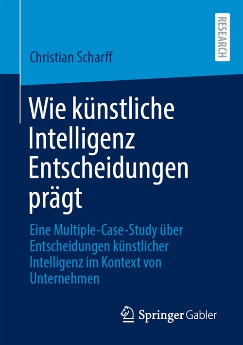 Wie K?stliche Intelligenz Entscheidungen Pr?t: Eine Multiple-Case-Study ?er Entscheidungen K?stlicher Intelligenz Im Kontext Von Unternehmen (Paperback, 2024)