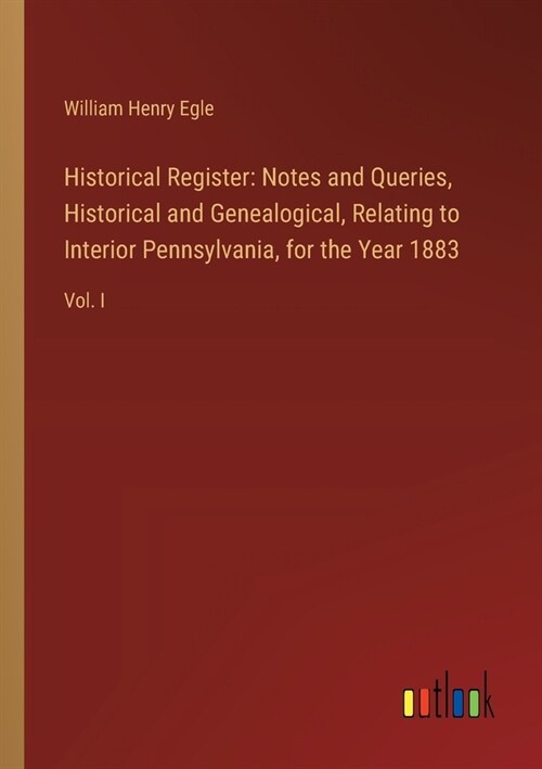 Historical Register: Notes and Queries, Historical and Genealogical, Relating to Interior Pennsylvania, for the Year 1883: Vol. I (Paperback)