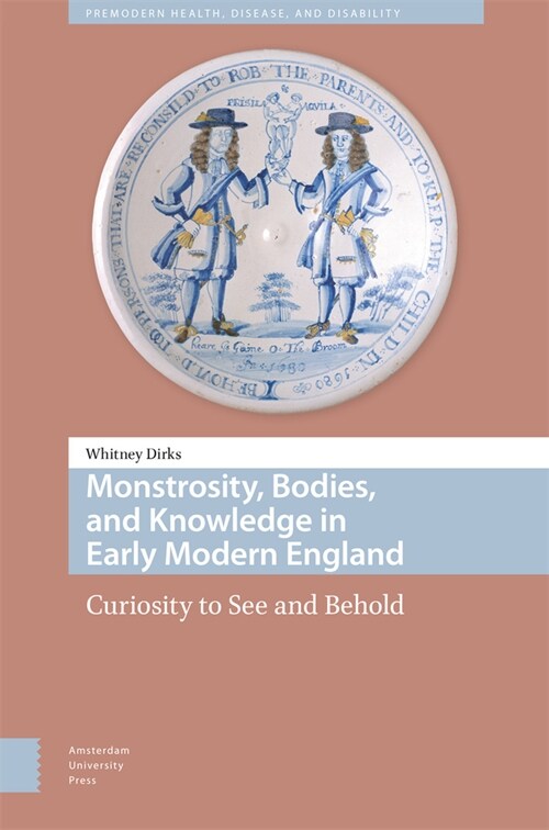 Monstrosity, Bodies, and Knowledge in Early Modern England: Curiosity to See and Behold (Hardcover)