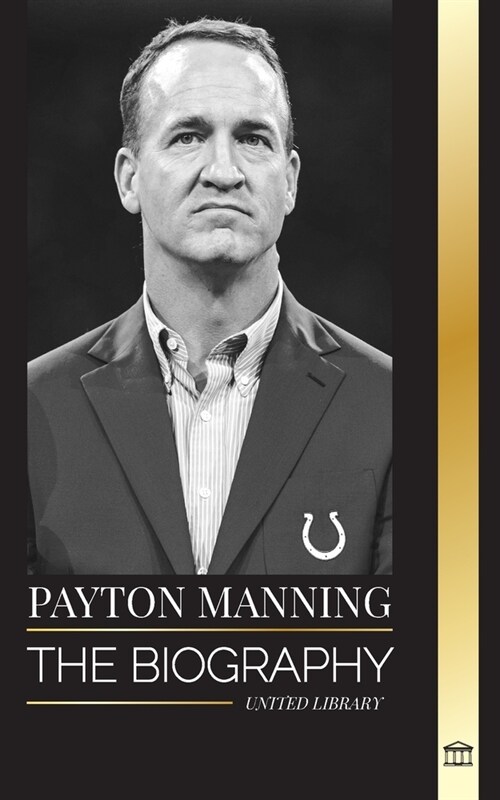 Peyton Manning: The biography of the greatest American football quarterback and his sport legacy (Paperback)