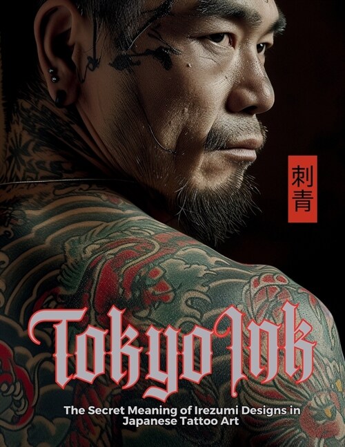 Tokyo Ink The Secret Meaning of Irezumi Designs in Japanese Tattoo Art: The Perfect Reference Book for Body Art Professionals and Enthusiasts. (Paperback)