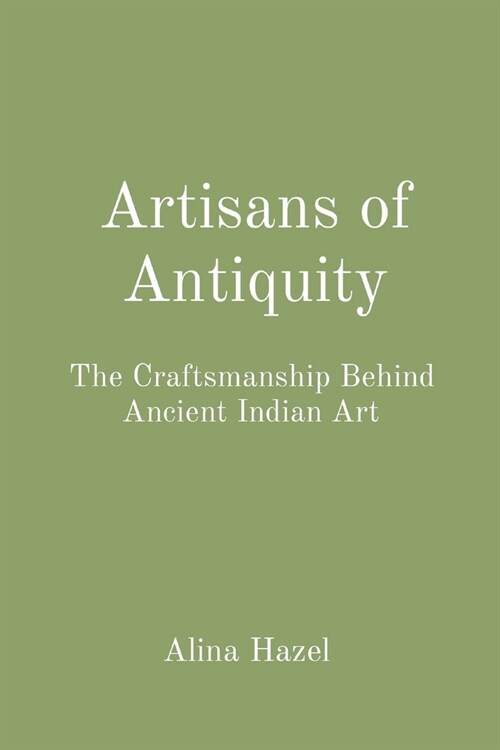 Artisans of Antiquity: The Craftsmanship Behind Ancient Indian Art (Paperback)